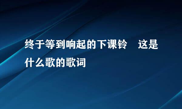 终于等到响起的下课铃 这是什么歌的歌词