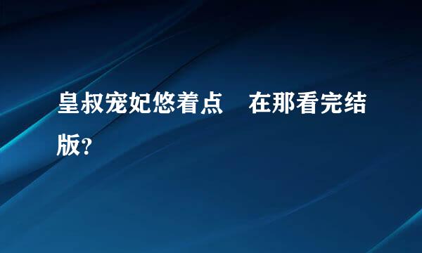 皇叔宠妃悠着点 在那看完结版？