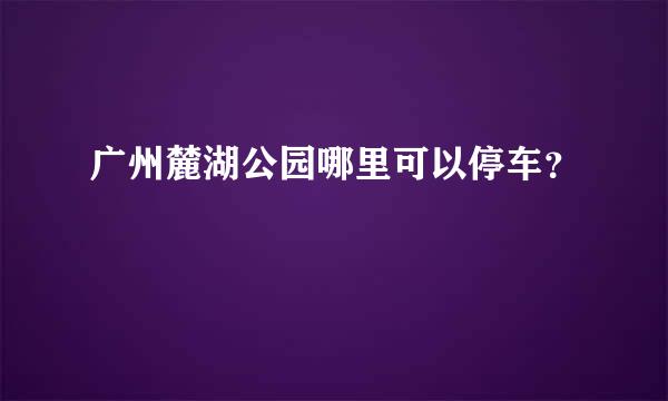 广州麓湖公园哪里可以停车？