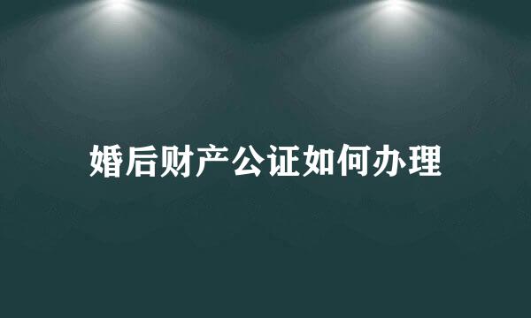 婚后财产公证如何办理