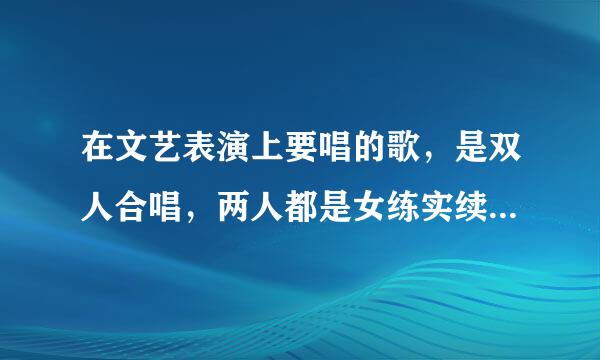 在文艺表演上要唱的歌，是双人合唱，两人都是女练实续元厚叶载道生，麻烦推荐一些歌