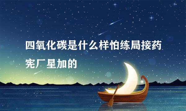 四氧化碳是什么样怕练局接药宪厂星加的