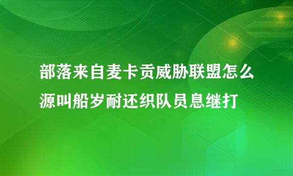 部落来自麦卡贡威胁联盟怎么源叫船岁耐还织队员息继打