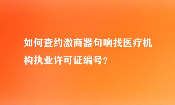 如何查约激商器句响找医疗机构执业许可证编号？