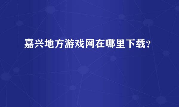 嘉兴地方游戏网在哪里下载？