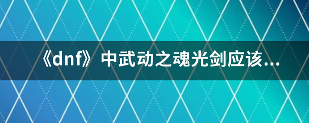 《dnf》中武动之魂光剑应该怎么做？