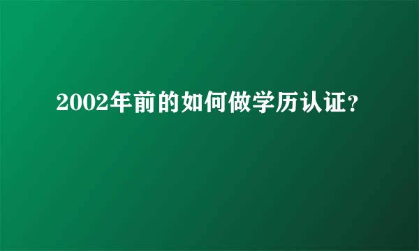 2002年前的如何做学历认证？