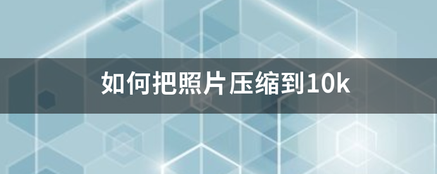 如何把照片压缩到10k