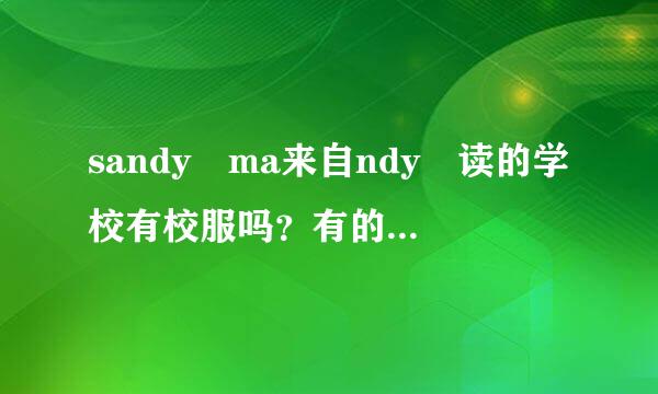 sandy ma来自ndy 读的学校有校服吗？有的话图片 ，在线等