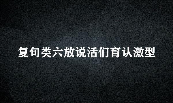 复句类六放说活们育认激型