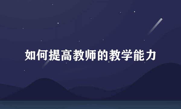 如何提高教师的教学能力