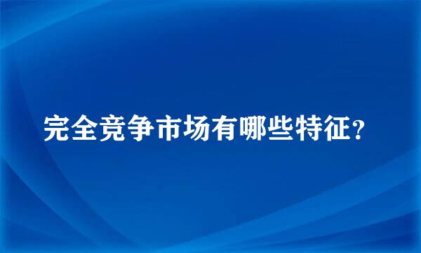 完全竞争市场有哪些特征？