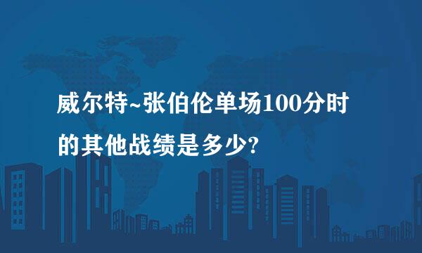 威尔特~张伯伦单场100分时的其他战绩是多少?