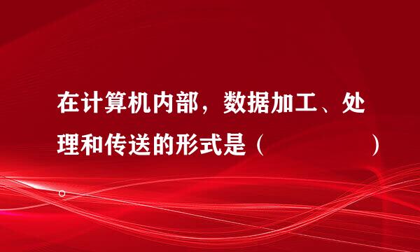 在计算机内部，数据加工、处理和传送的形式是（    ）。