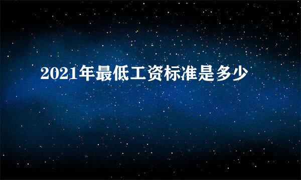 2021年最低工资标准是多少