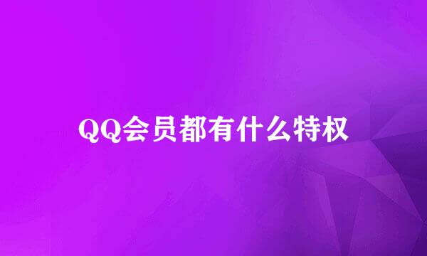 QQ会员都有什么特权