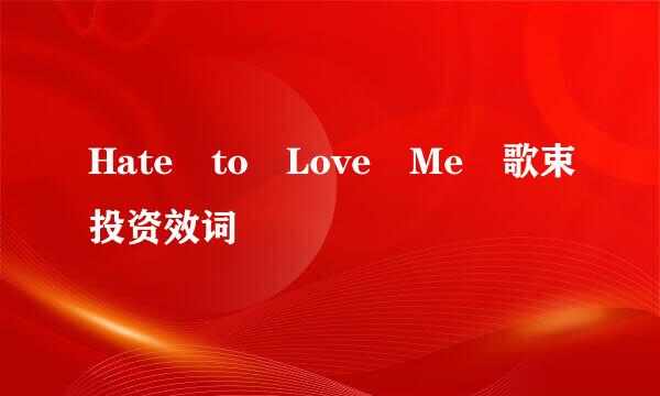 Hate to Love Me 歌束投资效词