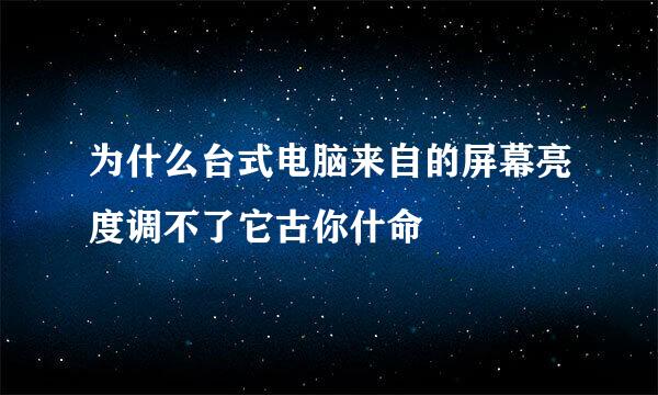 为什么台式电脑来自的屏幕亮度调不了它古你什命