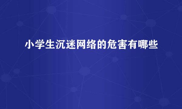 小学生沉迷网络的危害有哪些