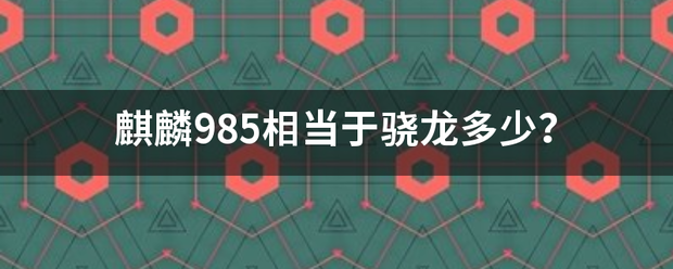 麒麟98交击啊5相当于骁龙多少？