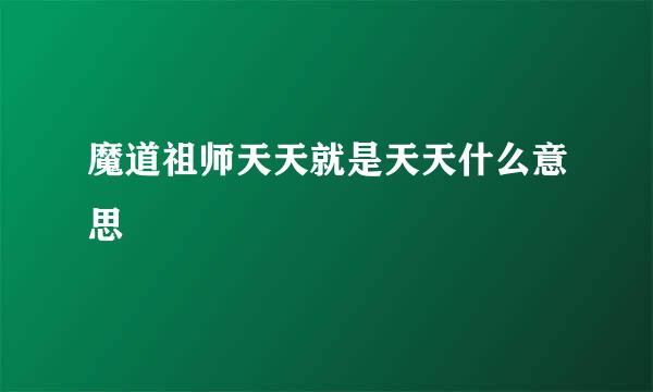 魔道祖师天天就是天天什么意思