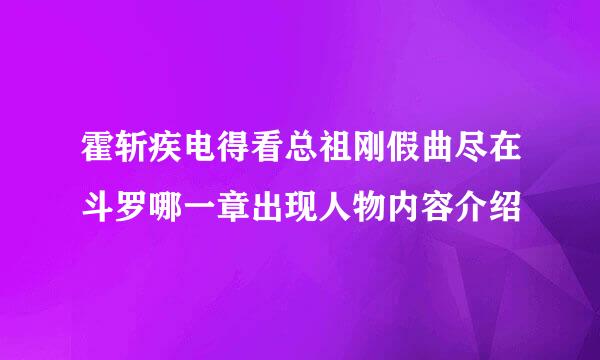 霍斩疾电得看总祖刚假曲尽在斗罗哪一章出现人物内容介绍