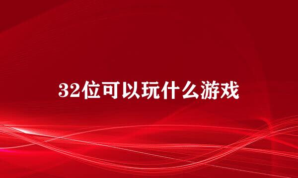 32位可以玩什么游戏