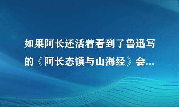 如果阿长还活着看到了鲁迅写的《阿长态镇与山海经》会怎么和鲁迅说150字左右