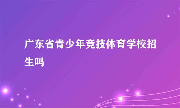 广东省青少年竞技体育学校招生吗