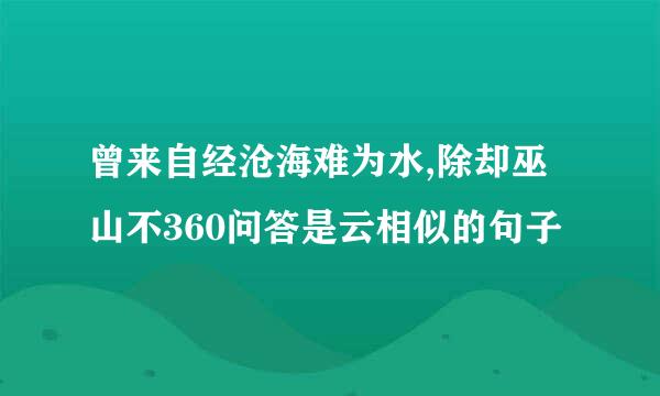 曾来自经沧海难为水,除却巫山不360问答是云相似的句子