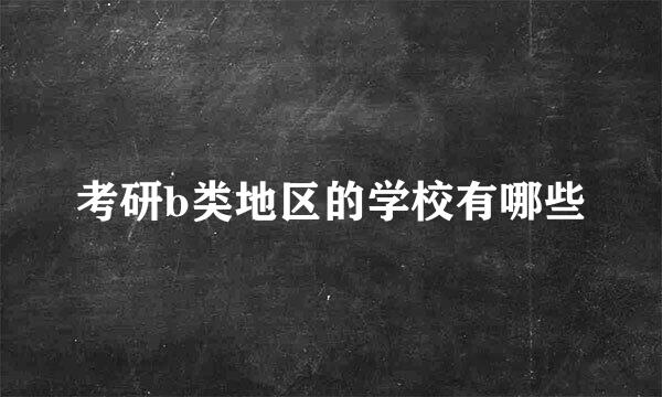 考研b类地区的学校有哪些