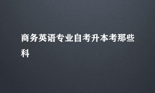 商务英语专业自考升本考那些科