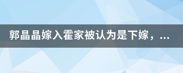 郭晶晶嫁入霍家被认为是下嫁，这是为什么？