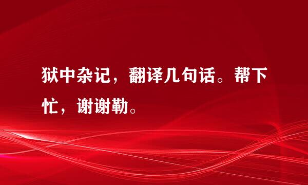 狱中杂记，翻译几句话。帮下忙，谢谢勒。