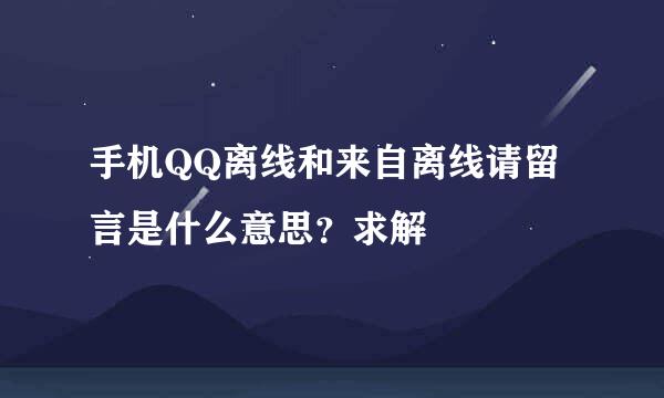 手机QQ离线和来自离线请留言是什么意思？求解