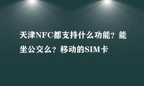 天津NFC都支持什么功能？能坐公交么？移动的SIM卡