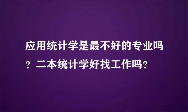 应用统计学是最不好的专业吗？二本统计学好找工作吗？