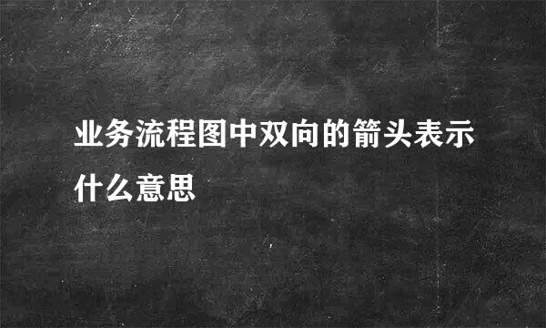 业务流程图中双向的箭头表示什么意思