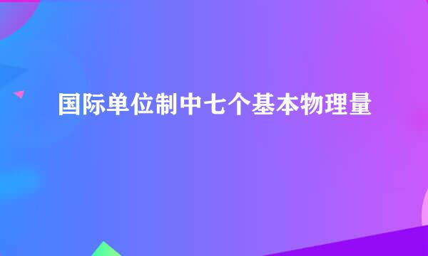 国际单位制中七个基本物理量