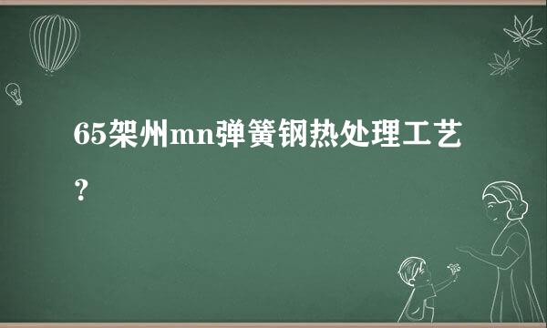 65架州mn弹簧钢热处理工艺？