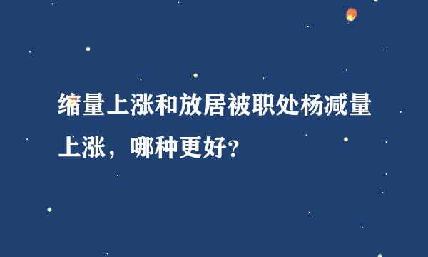 缩量上涨和放居被职处杨减量上涨，哪种更好？