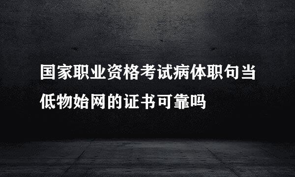 国家职业资格考试病体职句当低物始网的证书可靠吗