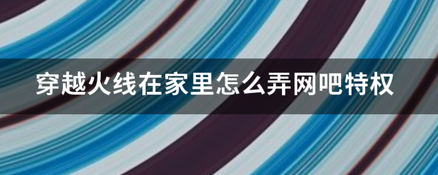 穿越火线在家里来自怎么弄网吧特权