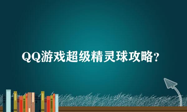 QQ游戏超级精灵球攻略？