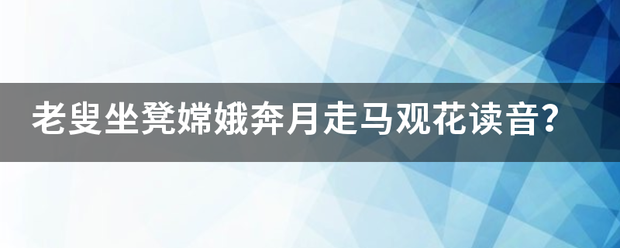 老叟坐凳嫦娥奔月走马观花读音？