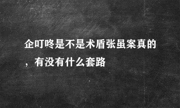 企叮咚是不是术盾张虽案真的，有没有什么套路