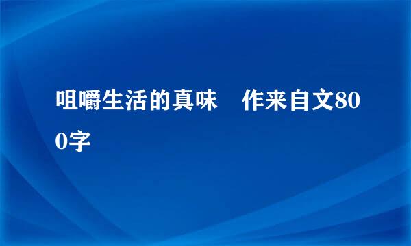 咀嚼生活的真味 作来自文800字