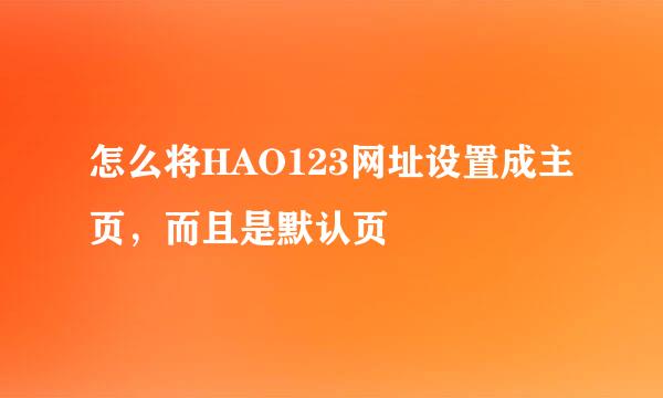 怎么将HAO123网址设置成主页，而且是默认页