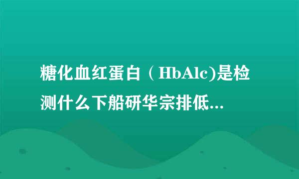 糖化血红蛋白（HbAlc)是检测什么下船研华宗排低策实明的？