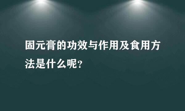 固元膏的功效与作用及食用方法是什么呢？